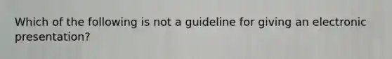 Which of the following is not a guideline for giving an electronic presentation?