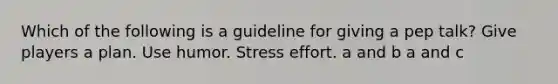 Which of the following is a guideline for giving a pep talk? Give players a plan. Use humor. Stress effort. a and b a and c