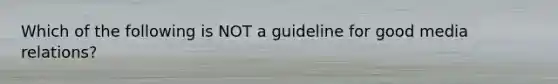 Which of the following is NOT a guideline for good media relations?