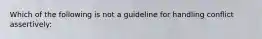 Which of the following is not a guideline for handling conflict assertively: