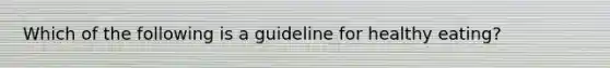 Which of the following is a guideline for healthy eating?