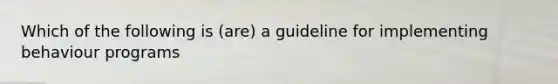 Which of the following is (are) a guideline for implementing behaviour programs