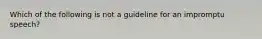 Which of the following is not a guideline for an impromptu speech?