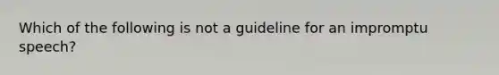 Which of the following is not a guideline for an impromptu speech?