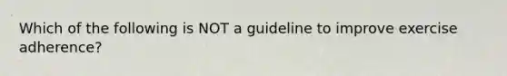 Which of the following is NOT a guideline to improve exercise adherence?