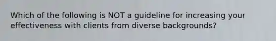 Which of the following is NOT a guideline for increasing your effectiveness with clients from diverse backgrounds?