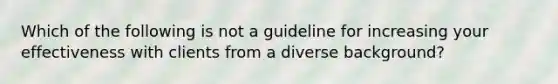 Which of the following is not a guideline for increasing your effectiveness with clients from a diverse background?