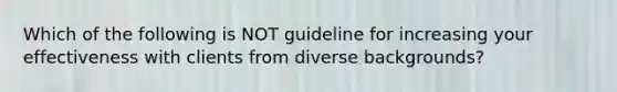 Which of the following is NOT guideline for increasing your effectiveness with clients from diverse backgrounds?