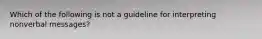 Which of the following is not a guideline for interpreting nonverbal messages?