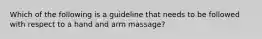 Which of the following is a guideline that needs to be followed with respect to a hand and arm massage?