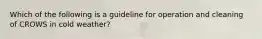 Which of the following is a guideline for operation and cleaning of CROWS in cold weather?