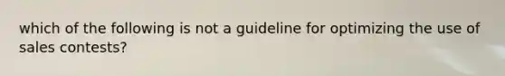 which of the following is not a guideline for optimizing the use of sales contests?