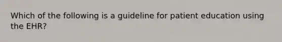 Which of the following is a guideline for patient education using the EHR?