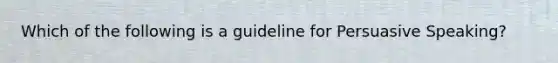 Which of the following is a guideline for Persuasive Speaking?