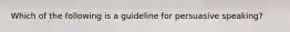 Which of the following is a guideline for persuasive speaking?