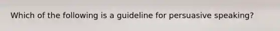 Which of the following is a guideline for persuasive speaking?