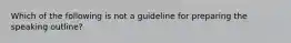 Which of the following is not a guideline for preparing the speaking outline?