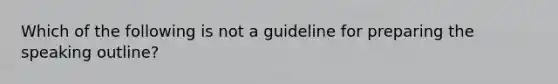 Which of the following is not a guideline for preparing the speaking outline?