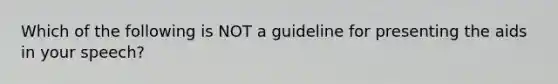 Which of the following is NOT a guideline for presenting the aids in your speech?