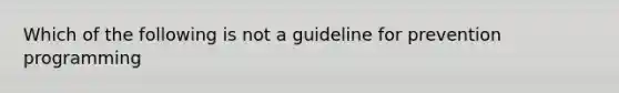 Which of the following is not a guideline for prevention programming