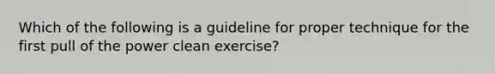 Which of the following is a guideline for proper technique for the first pull of the power clean exercise?