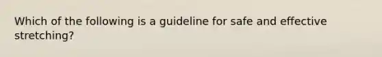 Which of the following is a guideline for safe and effective stretching?