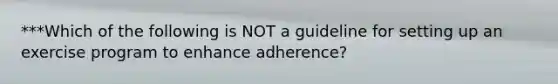 ***Which of the following is NOT a guideline for setting up an exercise program to enhance adherence?