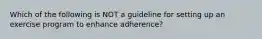 Which of the following is NOT a guideline for setting up an exercise program to enhance adherence?