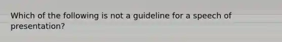 Which of the following is not a guideline for a speech of presentation?