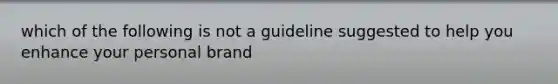 which of the following is not a guideline suggested to help you enhance your personal brand