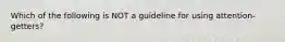 Which of the following is NOT a guideline for using attention-getters?