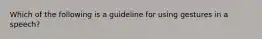 Which of the following is a guideline for using gestures in a speech?