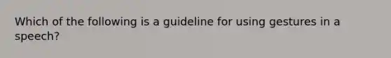 Which of the following is a guideline for using gestures in a speech?