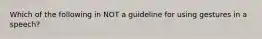 Which of the following in NOT a guideline for using gestures in a speech?