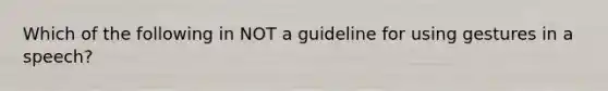 Which of the following in NOT a guideline for using gestures in a speech?