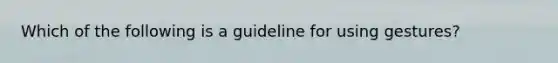 Which of the following is a guideline for using gestures?