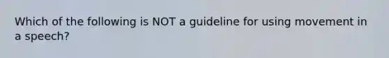 Which of the following is NOT a guideline for using movement in a speech?