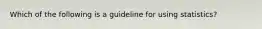 Which of the following is a guideline for using statistics?