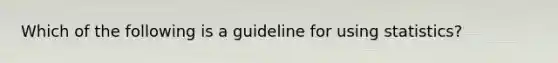 Which of the following is a guideline for using statistics?