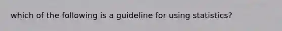 which of the following is a guideline for using statistics?