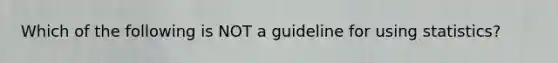 Which of the following is NOT a guideline for using statistics?