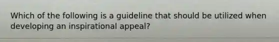 Which of the following is a guideline that should be utilized when developing an inspirational appeal?