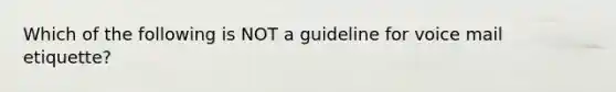 Which of the following is NOT a guideline for voice mail etiquette?