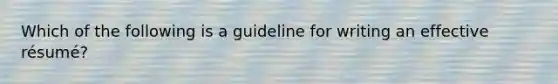 Which of the following is a guideline for writing an effective résumé?