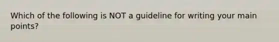 Which of the following is NOT a guideline for writing your main points?