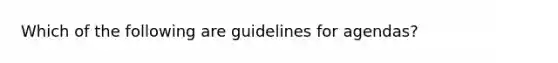 Which of the following are guidelines for agendas?