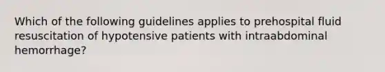 Which of the following guidelines applies to prehospital fluid resuscitation of hypotensive patients with intraabdominal​ hemorrhage?