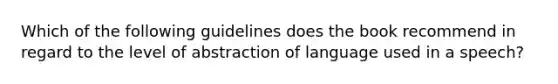 Which of the following guidelines does the book recommend in regard to the level of abstraction of language used in a speech?