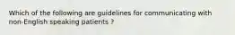 Which of the following are guidelines for communicating with non-English speaking patients ?