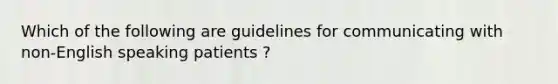 Which of the following are guidelines for communicating with non-English speaking patients ?